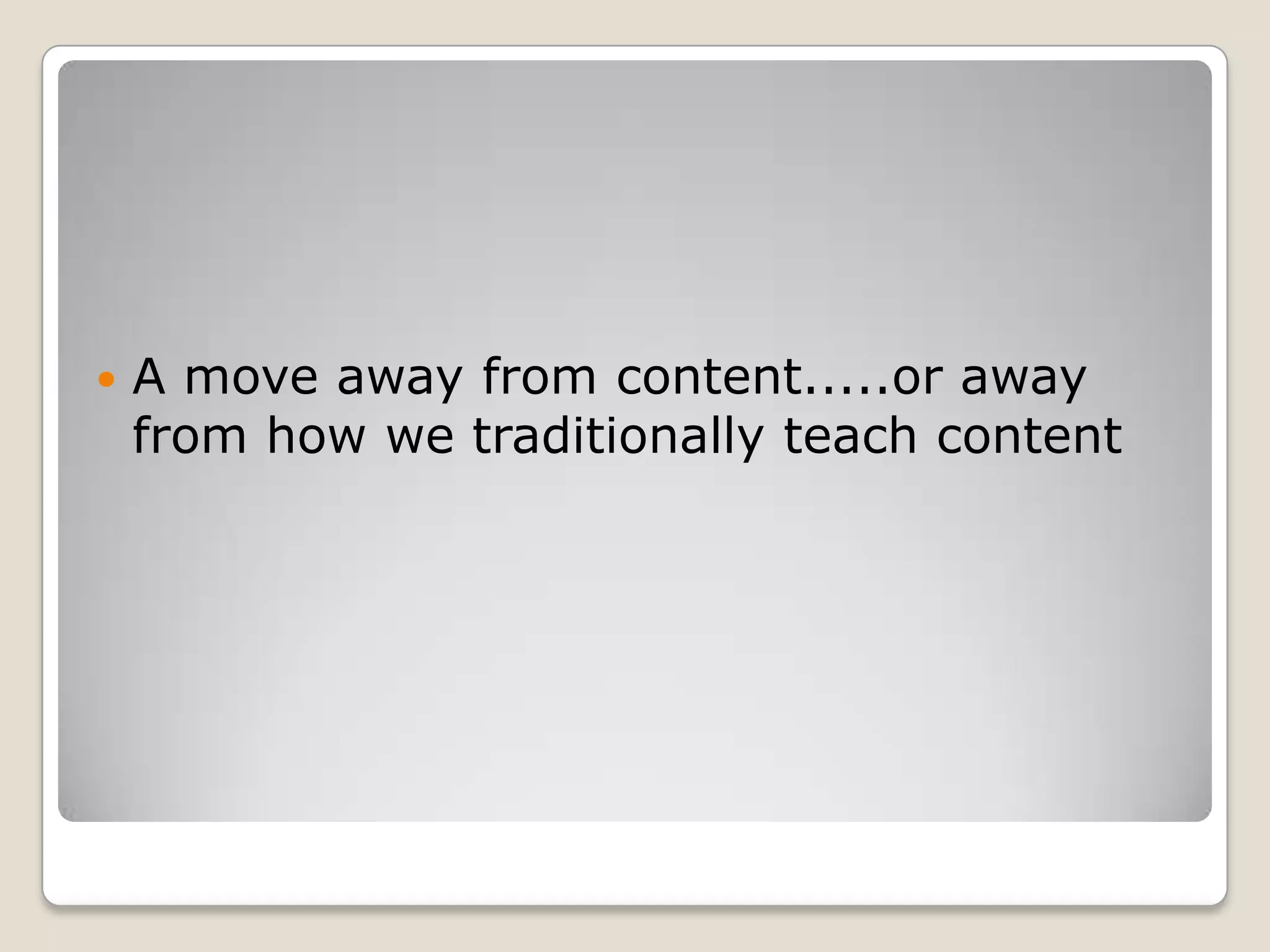 A move away from content.....or away from how we traditionally teach content