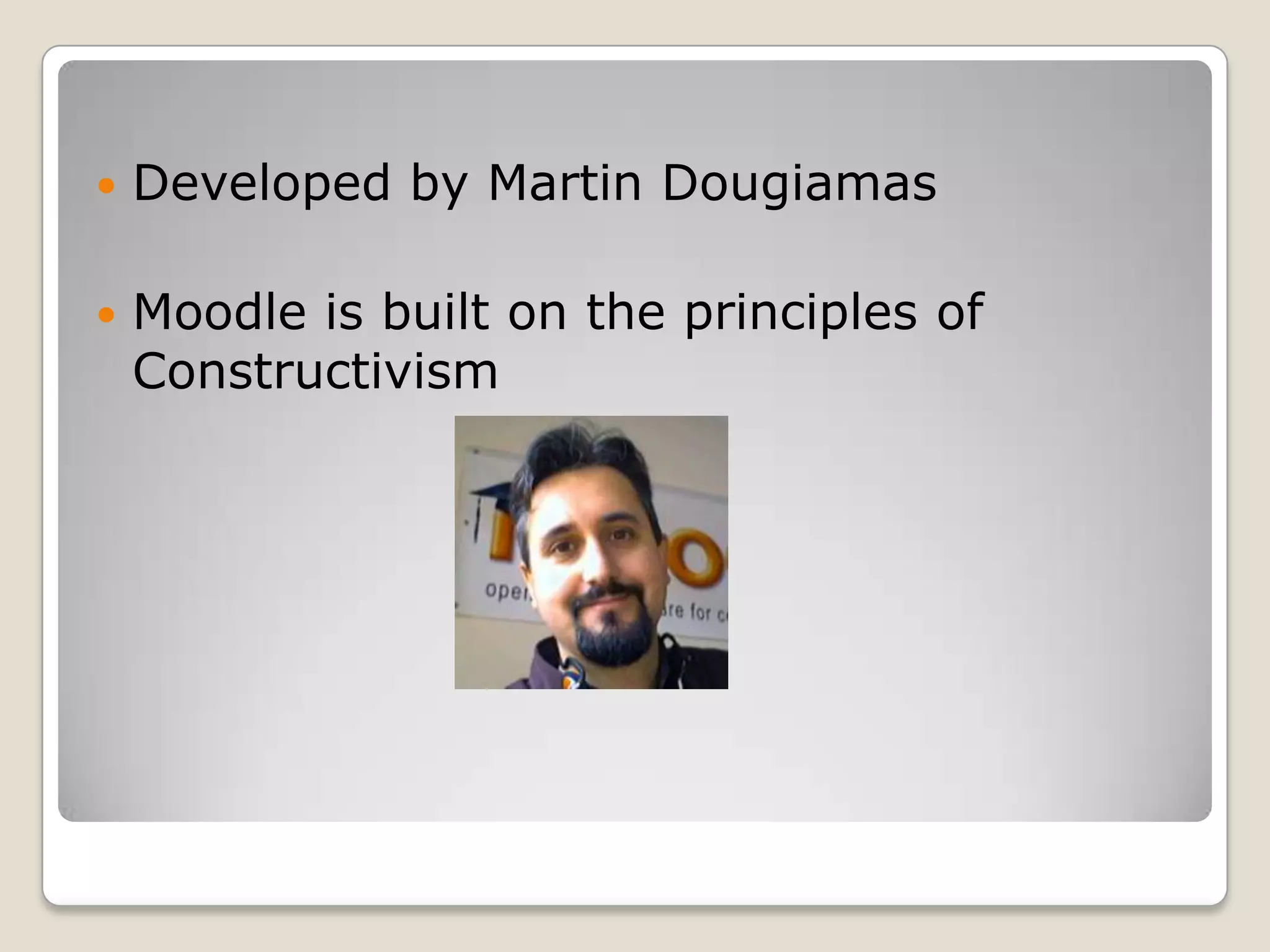 Developed by Martin DougiamasMoodle is built on the principles of Constructivism