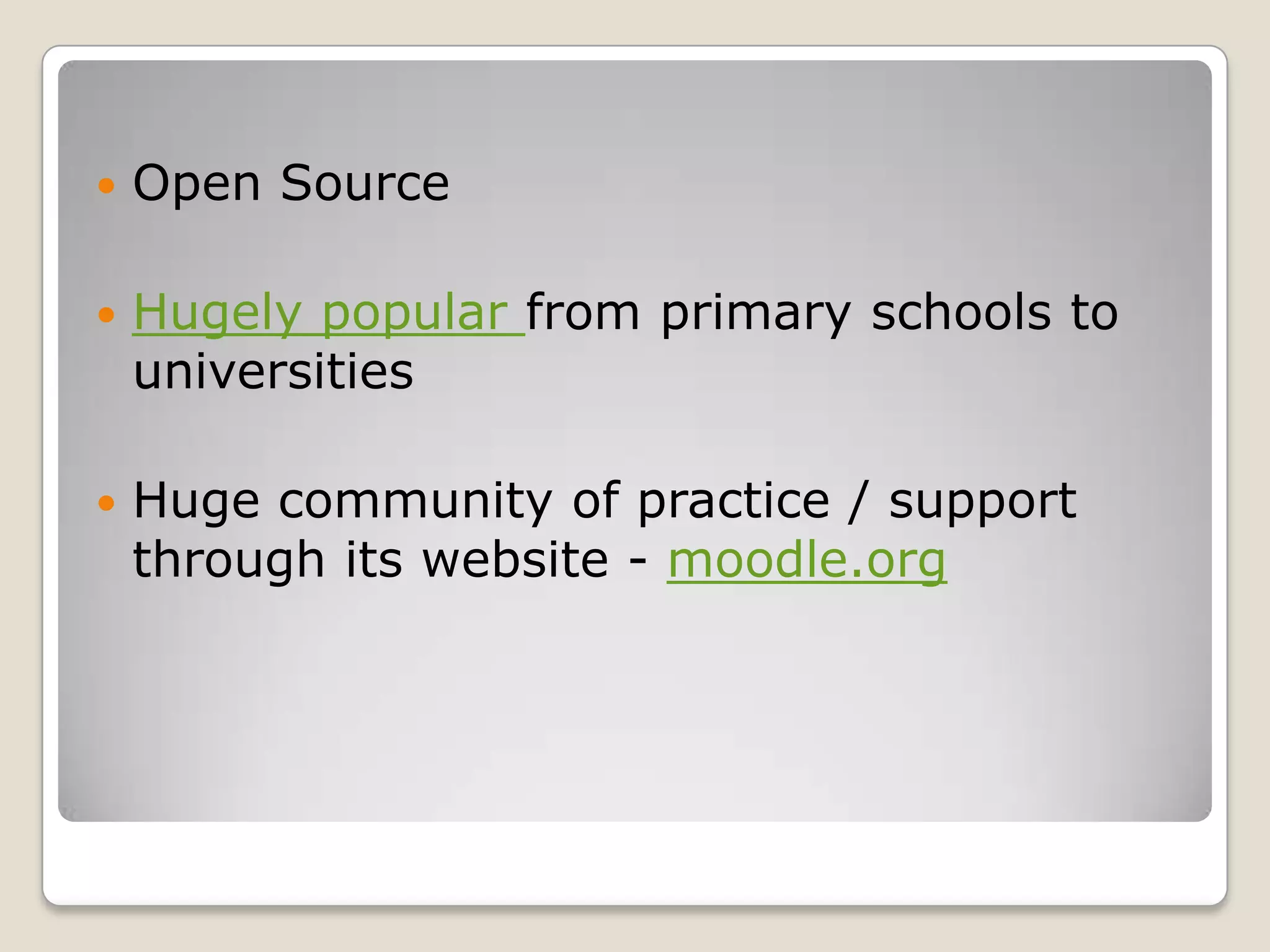 Open Source Hugely popular from primary schools to universitiesHuge community of practice / support through its website - moodle.org
