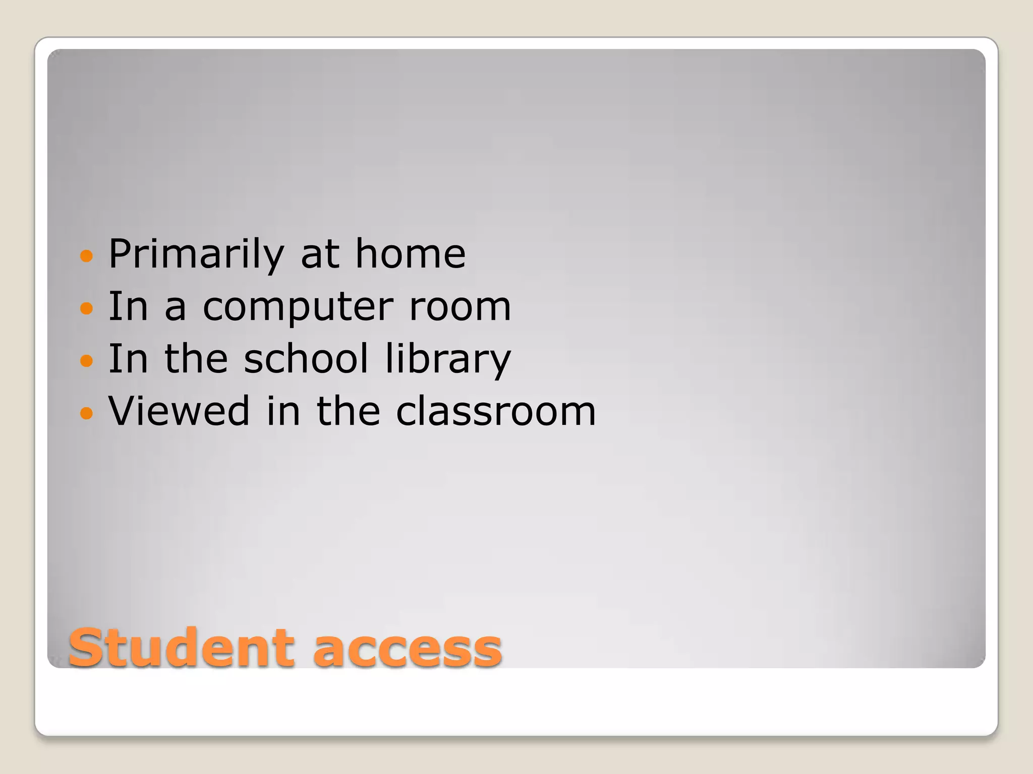 Student accessPrimarily at homeIn a computer roomIn the school libraryViewed in the classroom