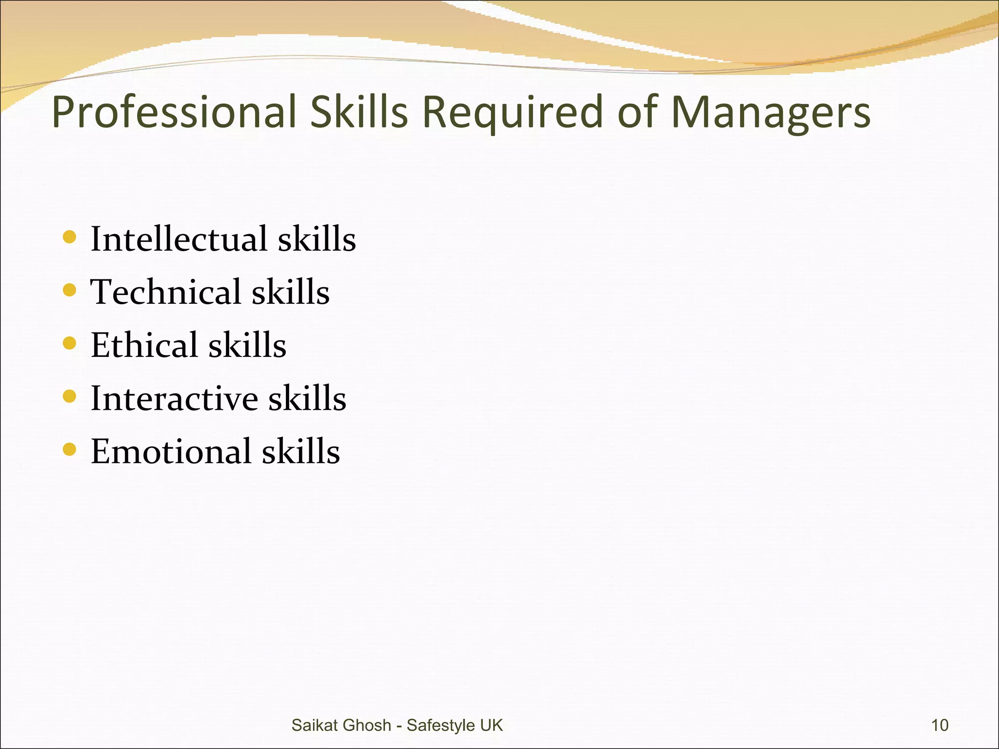 Professional Skills Required of Managers  Intellectual skills Technical skills Ethical skills Interactive skills Emotional skills Saikat Ghosh - Safestyle UK 