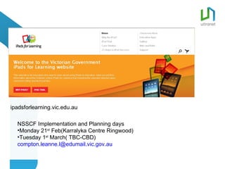 ipadsforlearning.vic.edu.au NSSCF Implementation and Planning days Monday 21 st  Feb(Karralyka Centre Ringwood) Tuesday 1 st  March( TBC-CBD) [email_address] 