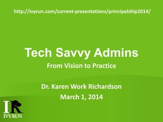 http://ivyrun.com/current-presentations/principalship2014/

Tech Savvy Admins
From Vision to Practice
Dr. Karen Work Richardson
March 1, 2014

 