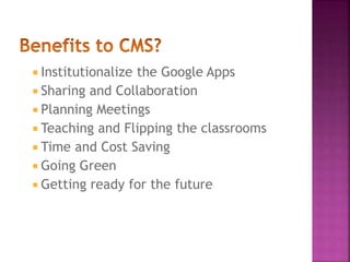  Institutionalize the Google Apps 
 Sharing and Collaboration 
 Planning Meetings 
 Teaching and Flipping the classrooms 
 Time and Cost Saving 
 Going Green 
 Getting ready for the future 
 