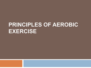 PRINCIPLES OF AEROBIC
EXERCISE
 
