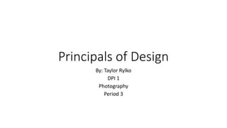 Principals of Design
By: Taylor Rylko
DPI 1
Photography
Period 3
 
