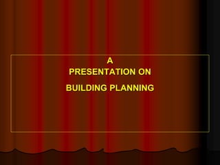 A
PRESENTATION ON
BUILDING PLANNING
 