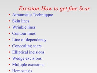 Excision:How to get fine Scar
• Atraumatic Techniqque
• Skin lines
• Wrinkle lines
• Contour lines
• Line of dependency
• ...