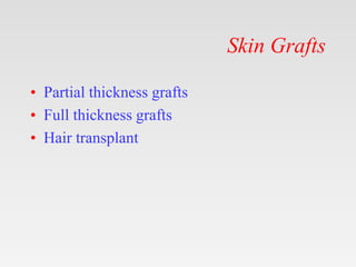 Skin Grafts
• Partial thickness grafts
• Full thickness grafts
• Hair transplant
 
