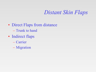 Distant Skin Flaps
• Direct Flaps from distance
– Trunk to hand
• Indirect flaps
– Carrier
– Migration
 