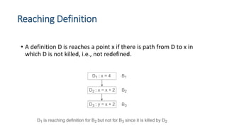 Reaching Definition
• A definition D is reaches a point x if there is path from D to x in
which D is not killed, i.e., not redefined.
 