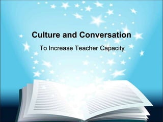 Culture and Conversation 
To Increase Teacher Capacity 
 