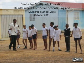 Centre for Multigrade Education
Headteachers from Small Schools, England
          Multigrade School Visits
               October 2011
 