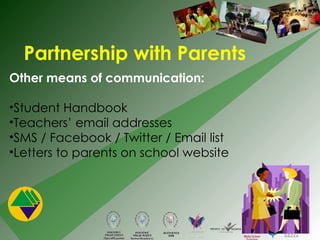 Partnership with Parents Other means of communication: Student Handbook Teachers’ email addresses SMS / Facebook / Twitter / Email list Letters to parents on school website 