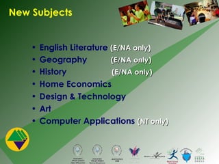 New Subjects English Literature  (E/NA only) Geography  (E/NA only) History  (E/NA only) Home Economics Design & Technology Art Computer Applications  (NT only) 