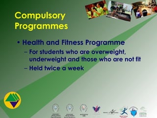 Compulsory Programmes Health and Fitness Programme For students who are overweight, underweight and those who are not fit Held twice a week 