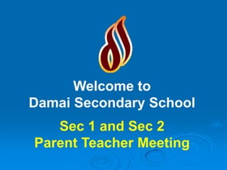 Welcome to
Damai Secondary School
   Sec 1 and Sec 2
Parent Teacher Meeting
 