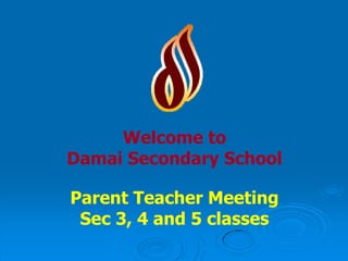 Welcome to
Damai Secondary School

Parent Teacher Meeting
 Sec 3, 4 and 5 classes
 