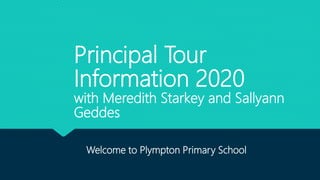 Principal Tour
Information 2020
with Meredith Starkey and Sallyann
Geddes
Welcome to Plympton Primary School
 