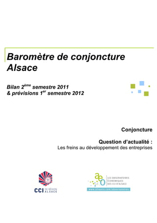 Baromètre de conjoncture
Alsace
Bilan 2ème semestre 2011
& prévisions 1er semestre 2012




                                               Conjoncture

                                     Question d’actualité :
                   Les freins au développement des entreprises
 
