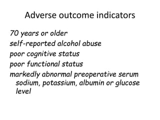 Adverse outcome indicators
70 years or older
self-reported alcohol abuse
poor cognitive status
poor functional status
markedly abnormal preoperative serum
sodium, potassium, albumin or glucose
level
 