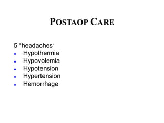 POSTAOP CARE
5 “headaches”
● Hypothermia
● Hypovolemia
● Hypotension
● Hypertension
● Hemorrhage
 