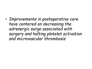 • Improvements in postoperative care
have centered on decreasing the
adrenergic surge associated with
surgery and halting platelet activation
and microvascular thrombosis
 