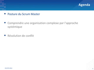 Agenda

 Posture du Scrum Master

 Comprendre une organisation complexe par l’approche
    systémique

 Résolution de conflit




© OCTO 2012                                                      3
 