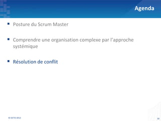Agenda

 Posture du Scrum Master

 Comprendre une organisation complexe par l’approche
    systémique

 Résolution de conflit




© OCTO 2012                                                      30
 