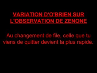 VARIATION D'O'BRIEN SUR L'OBSERVATION DE ZENONE Au changement de file, celle que tu viens de quitter devient la plus rapide.   