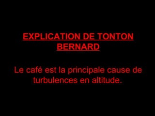 EXPLICATION DE TONTON BERNARD Le café est la principale cause de turbulences en altitude.   