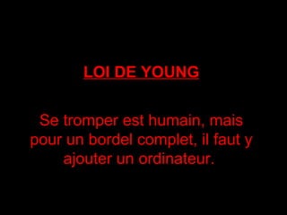 LOI DE YOUNG Se tromper est humain, mais pour un bordel complet, il faut y ajouter un ordinateur.  