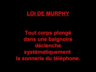 LOI DE MURPHY Tout corps plongé dans une baignoire déclenche systématiquement  la sonnerie du téléphone. 