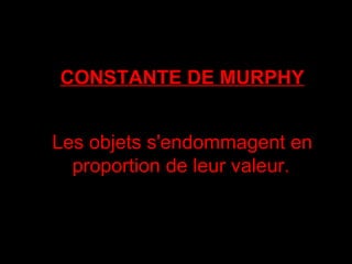 CONSTANTE DE MURPHY Les objets s'endommagent en proportion de leur valeur.   