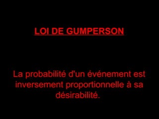 LOI DE GUMPERSON La probabilité d'un événement est inversement proportionnelle à sa désirabilité.  