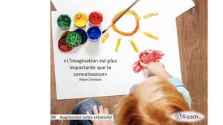 «L'imagination est plus
importante que la
connaissance»
Albert Einstein
#8 Augmenter votre créativité
 