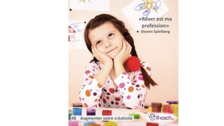 «Rêver est ma
profession»
Steven Spielberg
#8 Augmenter votre créativité
 
