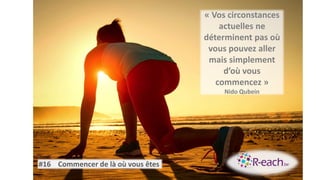 « Vos circonstances
actuelles ne
déterminent pas où
vous pouvez aller
mais simplement
d’où vous
commencez »
Nido Qubein
#16 Commencer de là où vous êtes
 