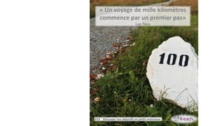 « Un voyage de mille kilomètres
commence par un premier pas»
Lao Tseu
#19 Découper vos objectifs en petits morceaux
 