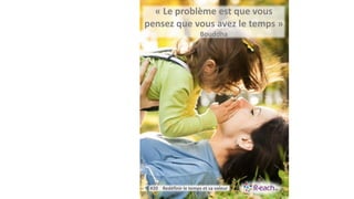 « Le problème est que vous
pensez que vous avez le temps »
Bouddha
#20 Redéfinir le temps et sa valeur
 