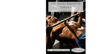 « Le succès dépend de
l'effort »
Sophocle
#23 Mesurer le prix à payer
 