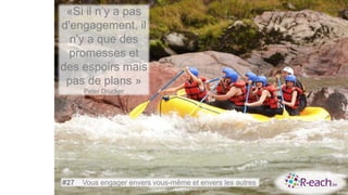 «Si il n’y a pas
d'engagement, il
n'y a que des
promesses et
des espoirs mais
pas de plans »
Peter Drucker
#27 Vous engager envers vous-même et envers les autres
 