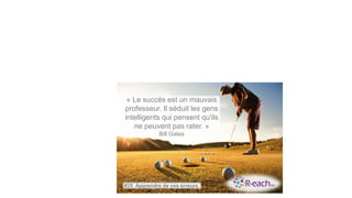 « Le succès est un mauvais
professeur. Il séduit les gens
intelligents qui pensent qu'ils
ne peuvent pas rater. »
Bill Gates
#35 Apprendre de vos erreurs
 