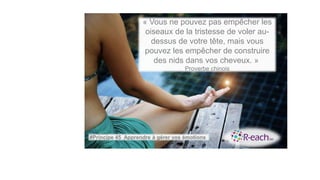 « Vous ne pouvez pas empêcher les
oiseaux de la tristesse de voler au-
dessus de votre tête, mais vous
pouvez les empêcher de construire
des nids dans vos cheveux. »
Proverbe chinois
#Principe 45 Apprendre à gérer vos émotions
 