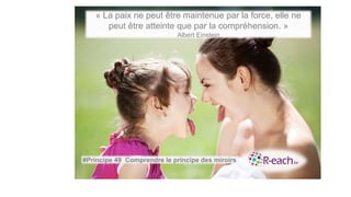 « La paix ne peut être maintenue par la force, elle ne
peut être atteinte que par la compréhension. »
Albert Einstein
#Principe 49 Comprendre le principe des miroirs
 