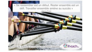 « Se rassembler est un début. Rester ensemble est un
défi. Travailler ensemble amène au succès »
Henry Ford
#Principe 55 Collaborer et construire des équipes gagnantes
 