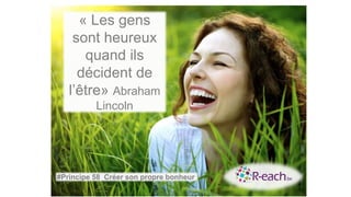 « Les gens
sont heureux
quand ils
décident de
l’être» Abraham
Lincoln
#Principe 58 Créer son propre bonheur
 