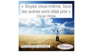 « Soyez vous-même, tous
les autres sont déjà pris »
Oscar Wilde
#Principe 64 Être vous-même
 