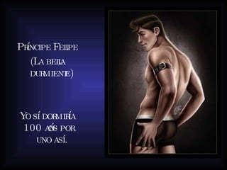 Príncipe Felipe (La bella durmiente) Yo sí dormiría 100 años por uno así. 