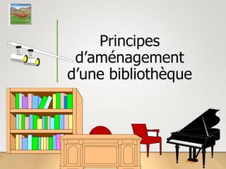 Principes
d’aménagement
d’une bibliothèque
 